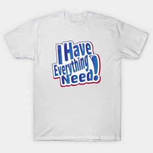 I have Everything I Need T-Shirt